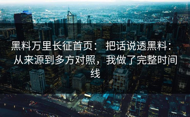 黑料万里长征首页： 把话说透黑料： 从来源到多方对照，我做了完整时间线