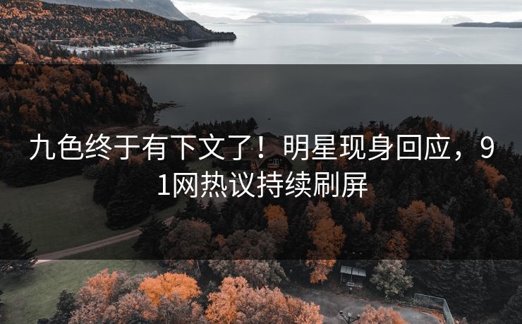 九色终于有下文了！明星现身回应，91网热议持续刷屏