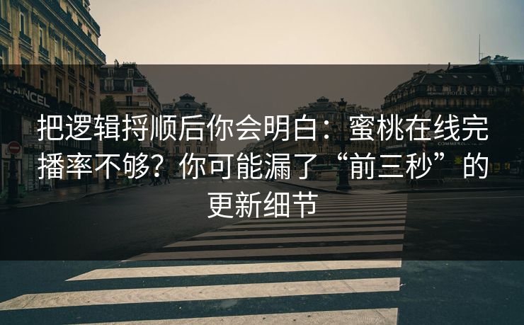 把逻辑捋顺后你会明白：蜜桃在线完播率不够？你可能漏了“前三秒”的更新细节