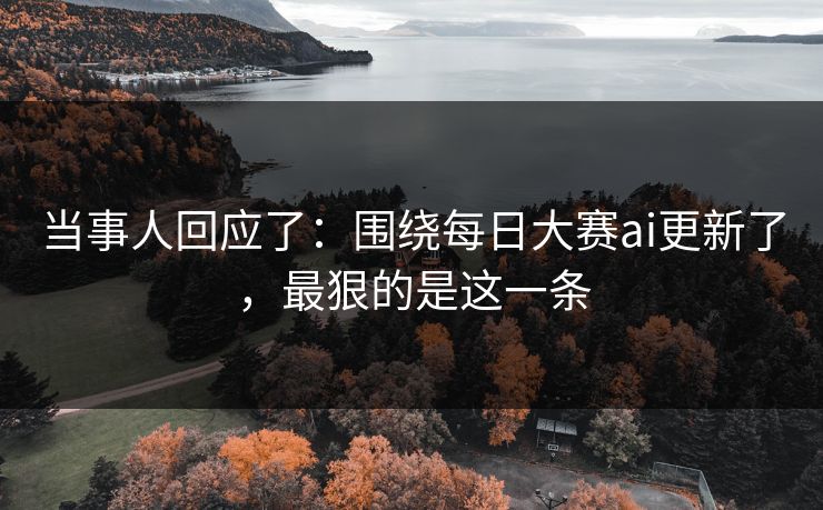 当事人回应了:围绕每日大赛ai更新了,最狠的是这一条